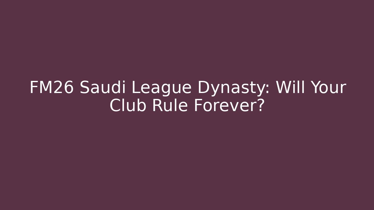 FM26 Saudi League Dynasty: Will Your Club Rule Forever?