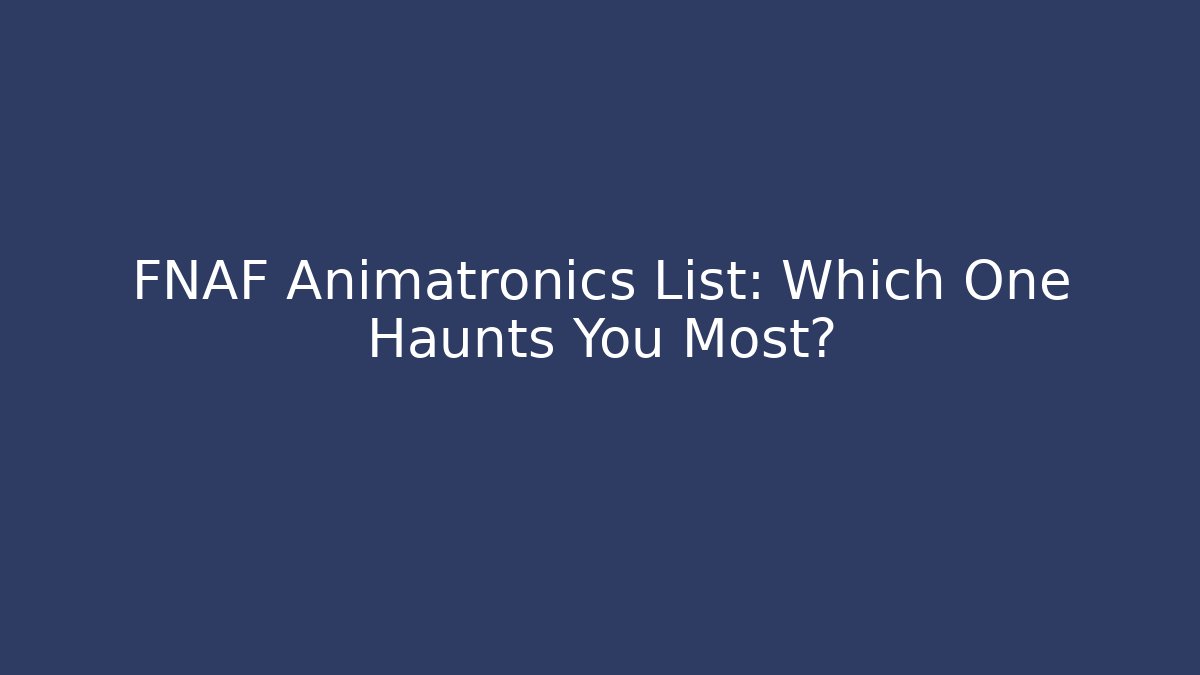 FNAF Animatronics List: Which One Haunts You Most?