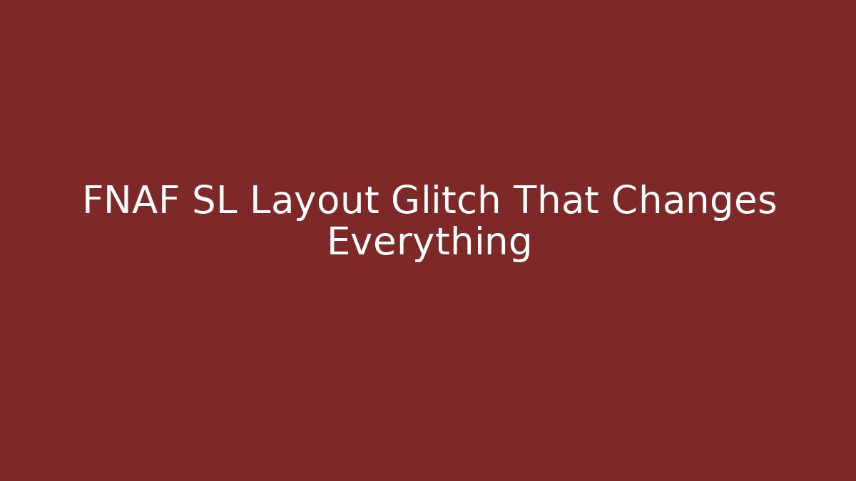 FNAF SL Layout Glitch That Changes Everything