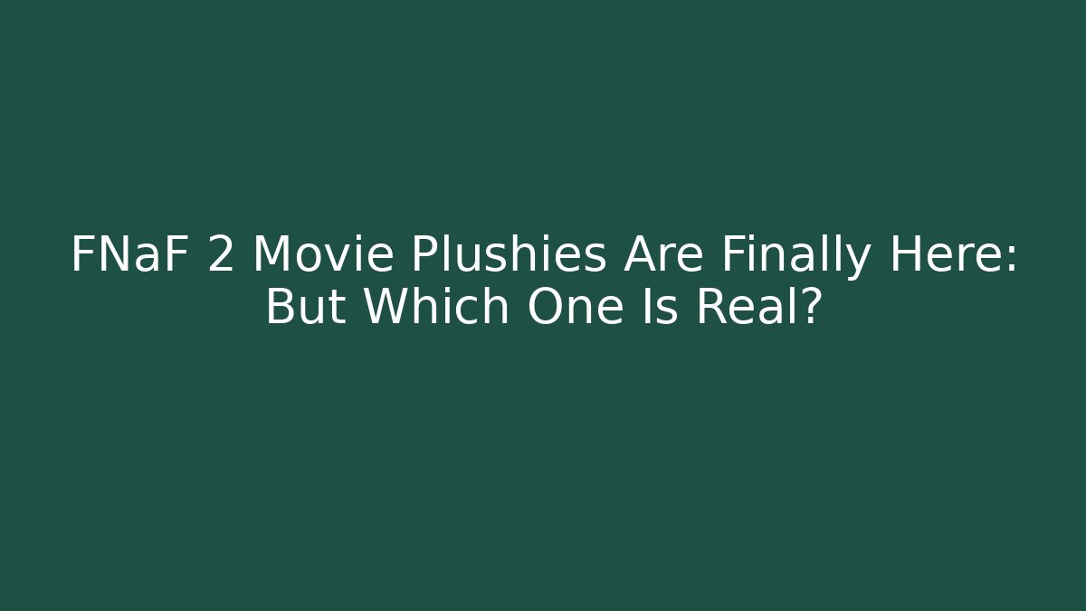 FNaF 2 Movie Plushies Are Finally Here: But Which One Is Real?