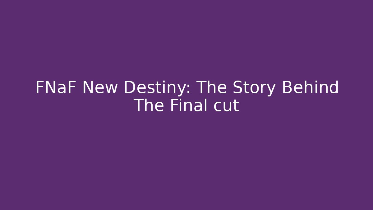 FNaF New Destiny: The Story Behind The Final cut