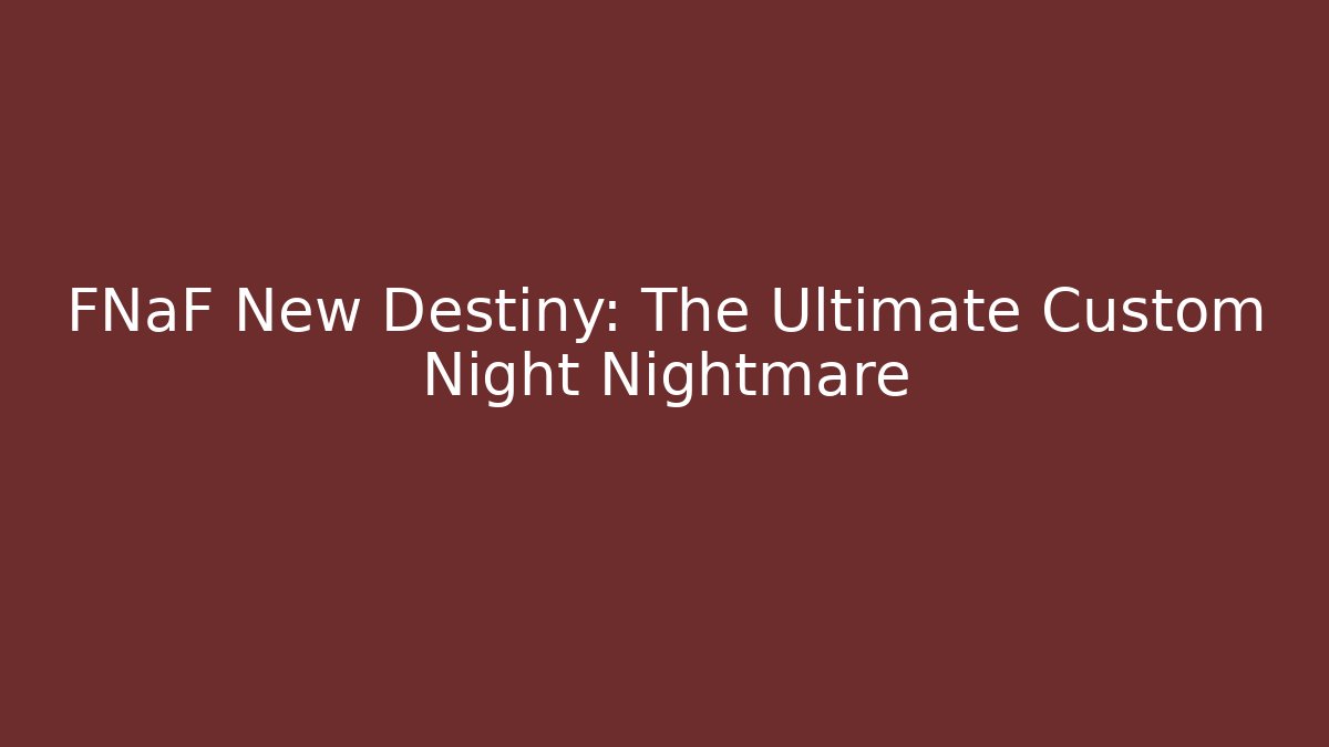 FNaF New Destiny: The Ultimate Custom Night Nightmare