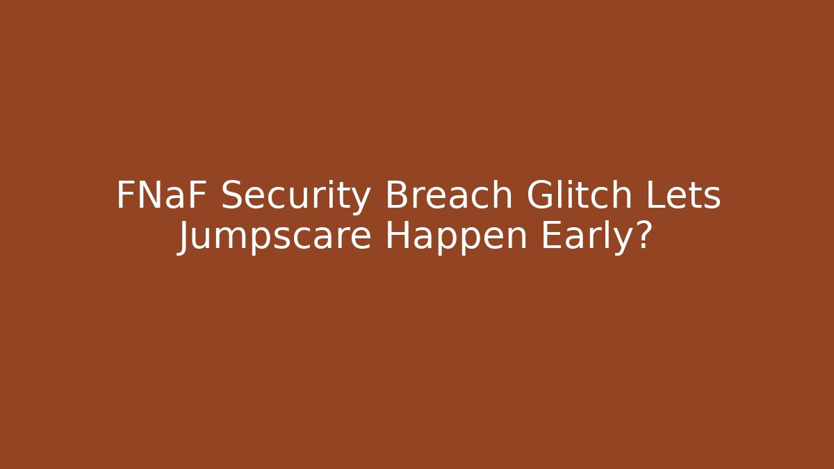 FNaF Security Breach Glitch Lets Jumpscare Happen Early?