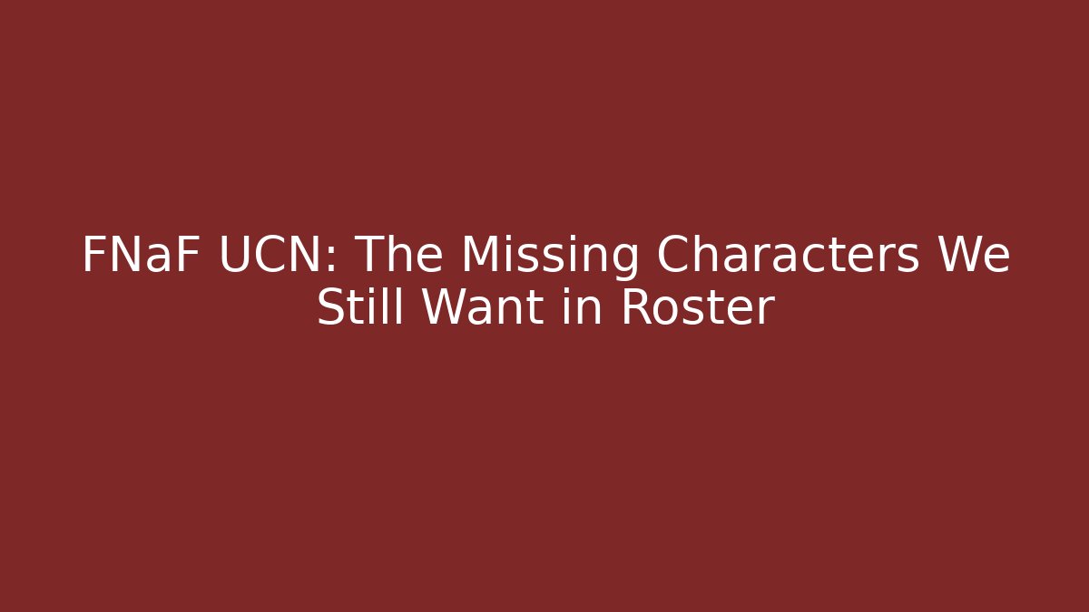 FNaF UCN: The Missing Characters We Still Want in Roster