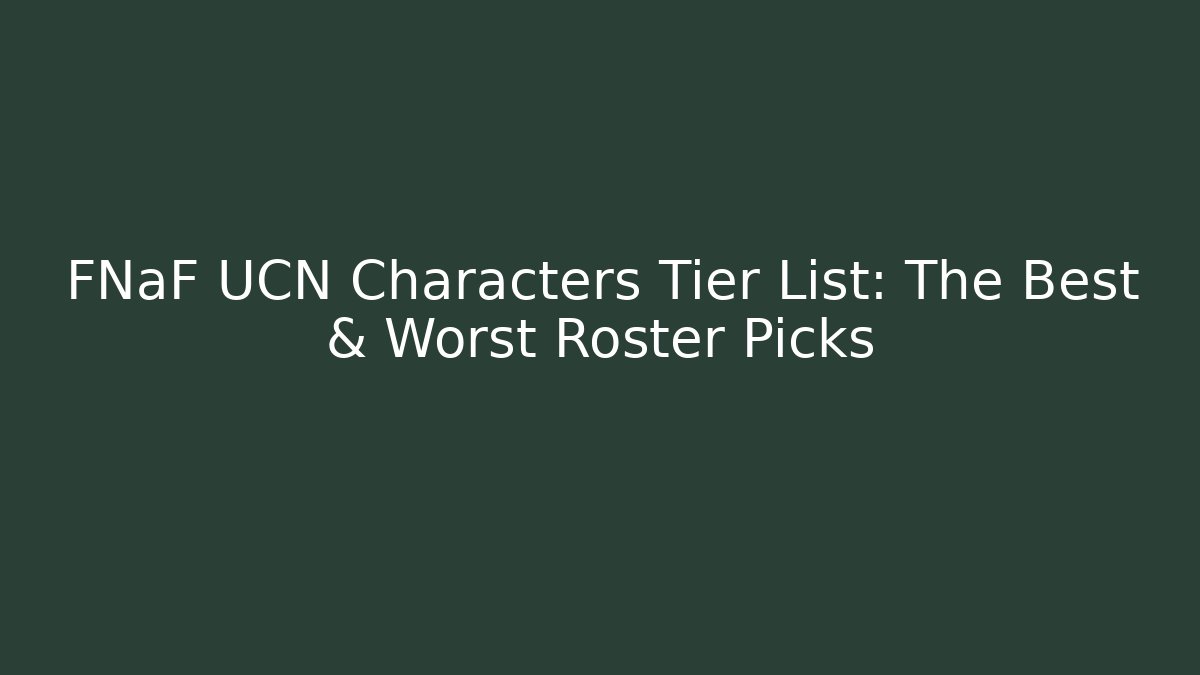 FNaF UCN Characters Tier List: The Best & Worst Roster Picks