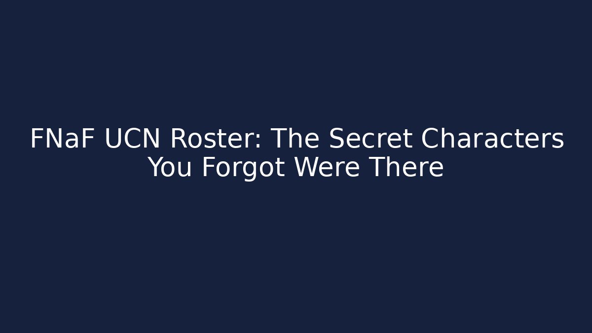 FNaF UCN Roster: The Secret Characters You Forgot Were There