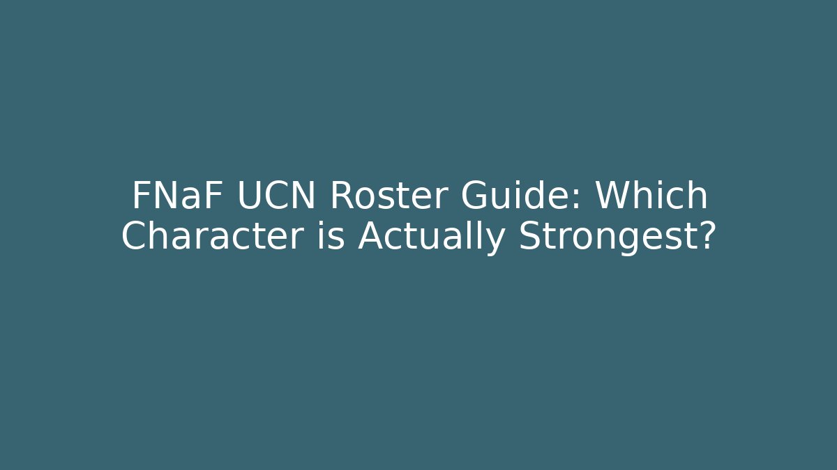 FNaF UCN Roster Guide: Which Character is Actually Strongest?