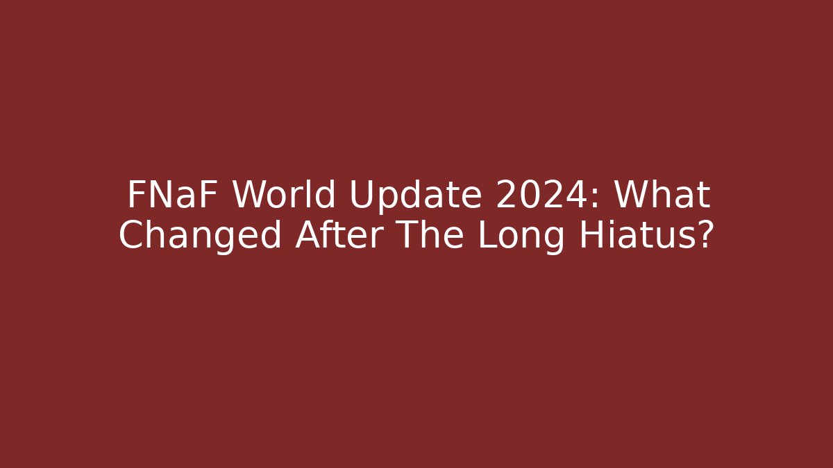 FNaF World Update 2024: What Changed After The Long Hiatus?