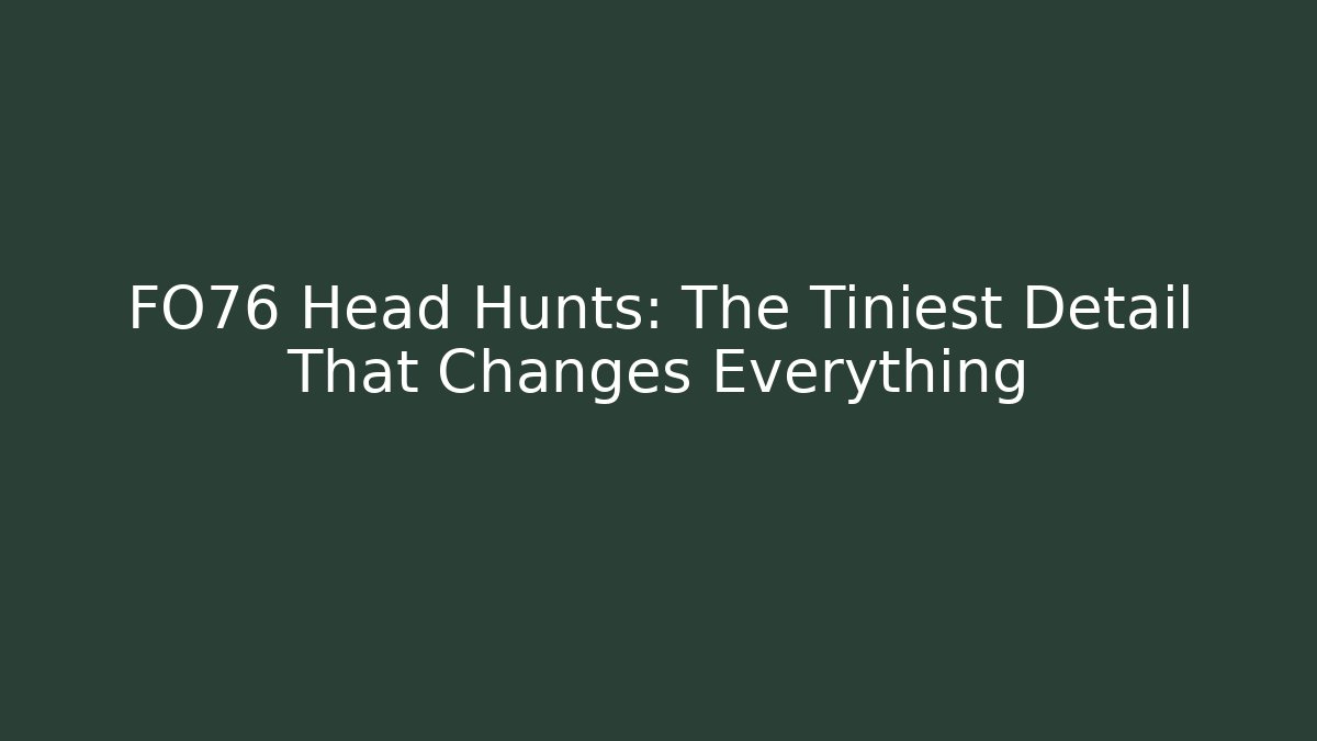FO76 Head Hunts: The Tiniest Detail That Changes Everything