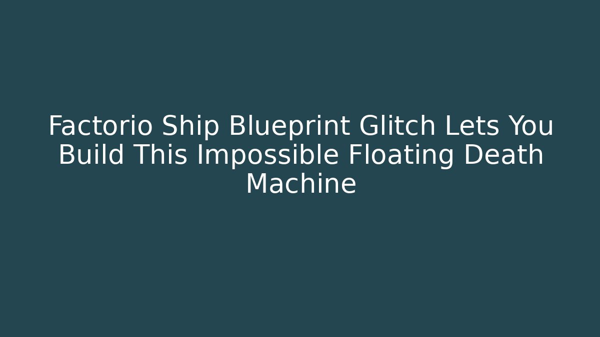 Factorio Ship Blueprint Glitch Lets You Build This Impossible Floating Death Machine