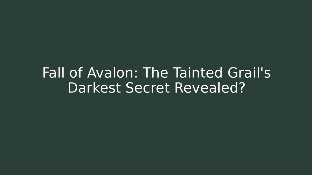 Fall of Avalon: The Tainted Grail's Darkest Secret Revealed?