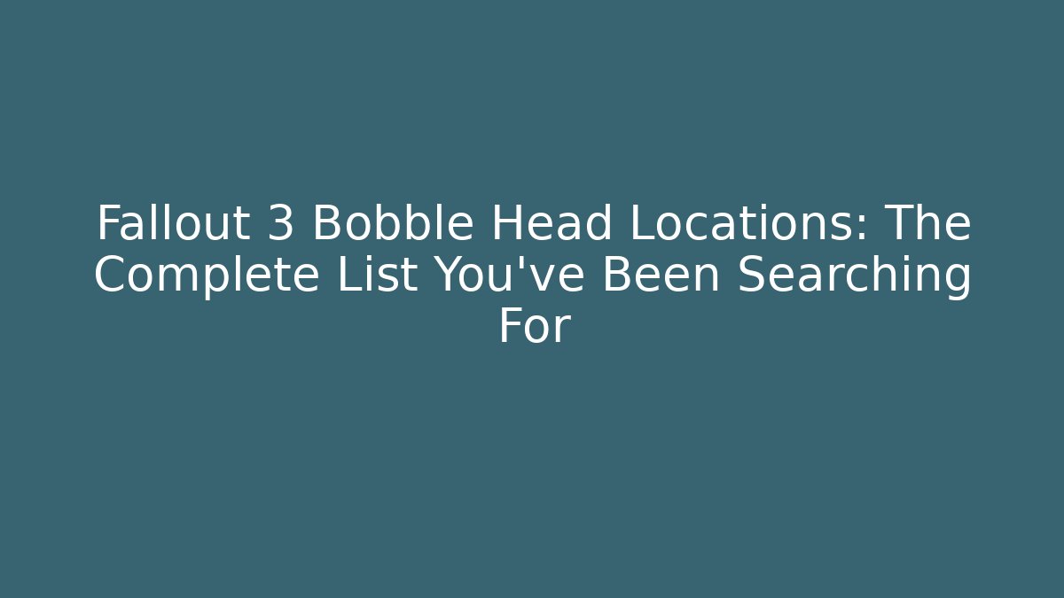 Fallout 3 Bobble Head Locations: The Complete List You’ve Been Searching For