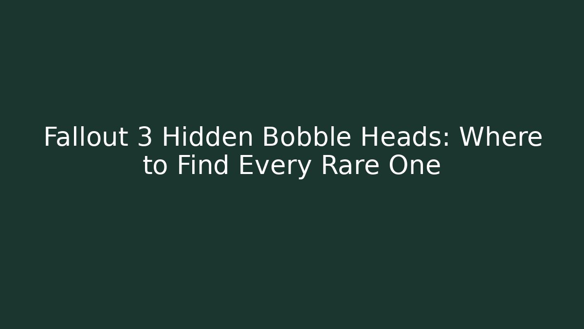 Fallout 3 Hidden Bobble Heads: Where to Find Every Rare One