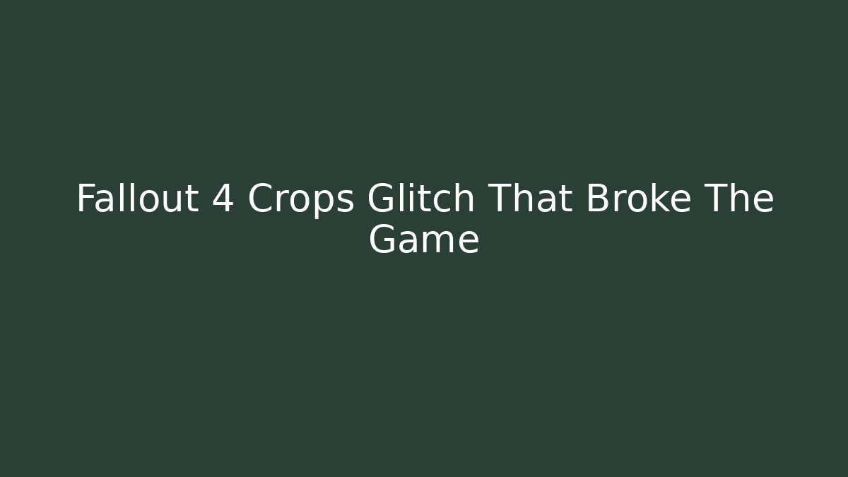 Fallout 4 Crops Glitch That Broke The Game