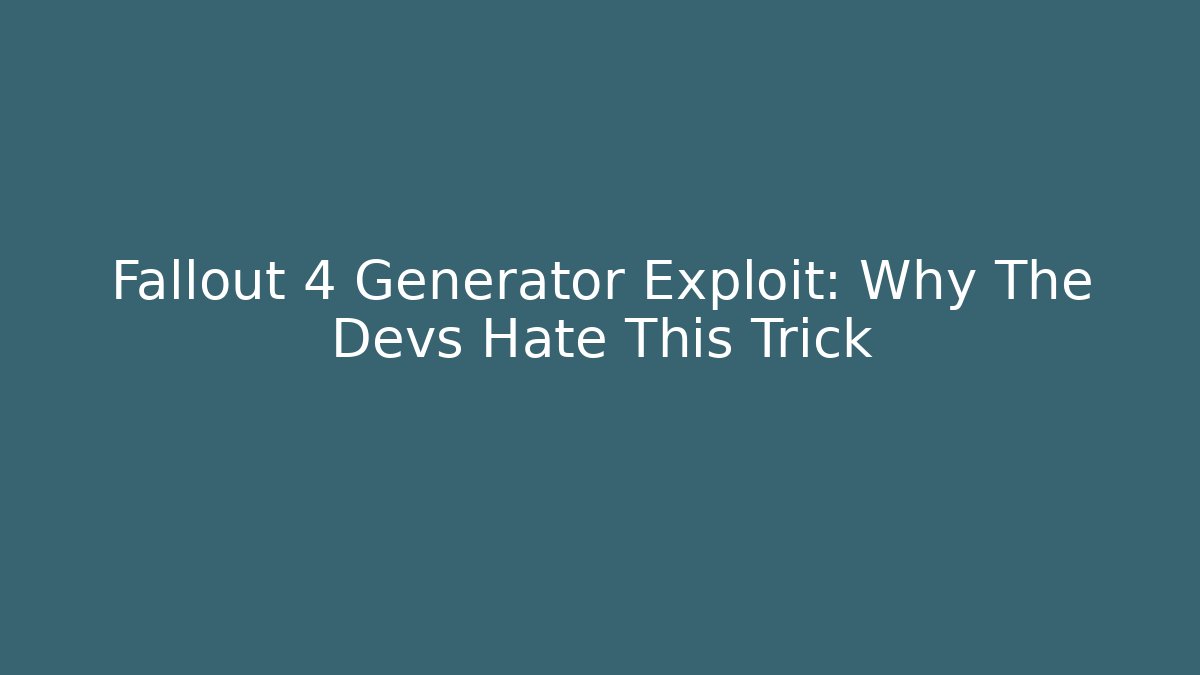 Fallout 4 Generator Exploit: Why The Devs Hate This Trick