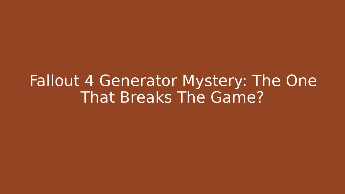 Fallout 4 Generator Mystery: The One That Breaks The Game?