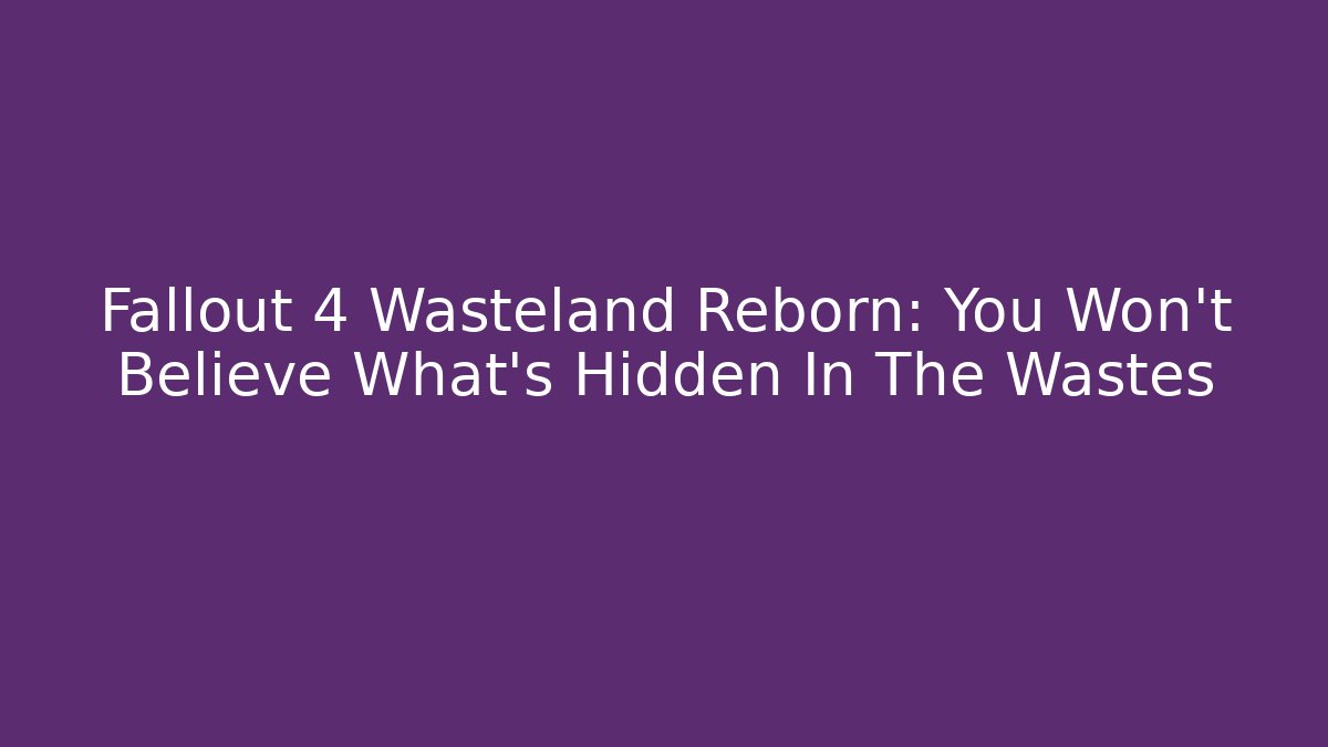 Fallout 4 Wasteland Reborn: You Won't Believe What's Hidden In The Wastes