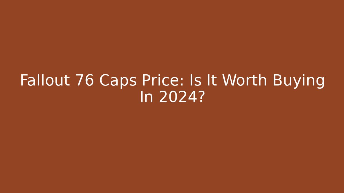 Fallout 76 Caps Price: Is It Worth Buying In 2024?