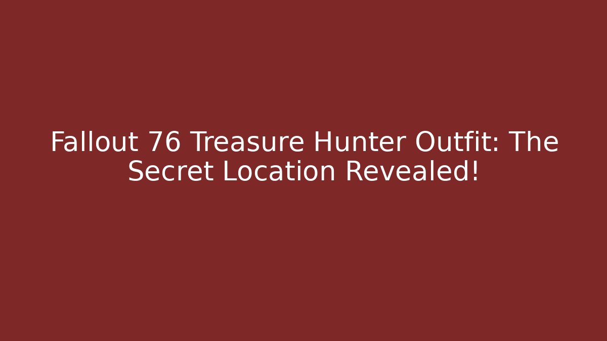 Fallout 76 Treasure Hunter Outfit: The Secret Location Revealed!