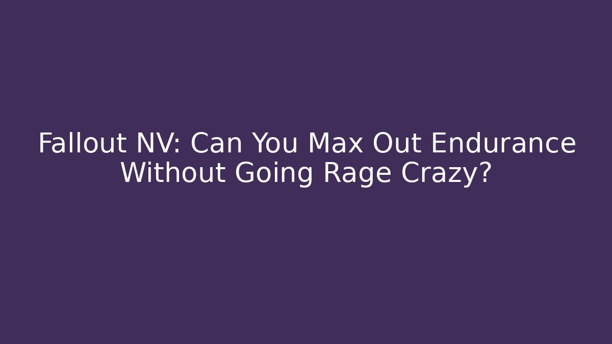 Fallout NV: Can You Max Out Endurance Without Going Rage Crazy?