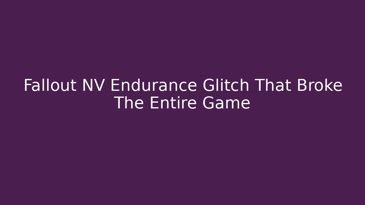 Fallout NV Endurance Glitch That Broke The Entire Game