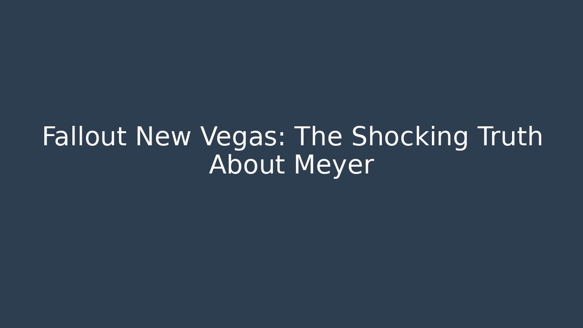 Fallout New Vegas: The Shocking Truth About Meyer