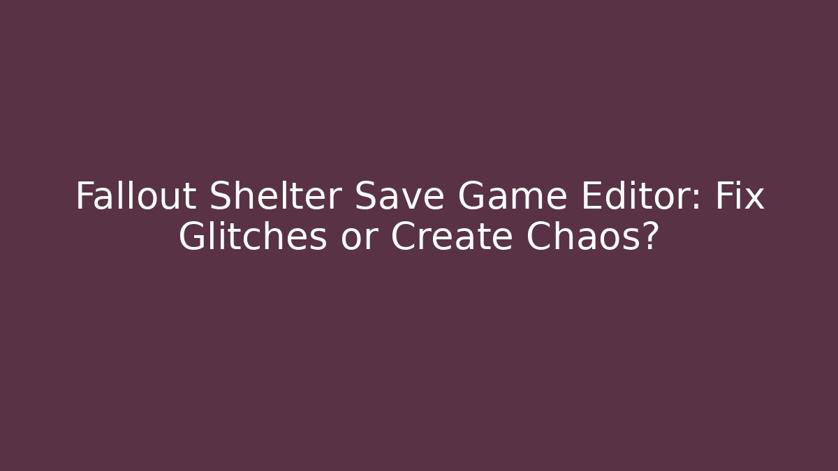 Fallout Shelter Save Game Editor: Fix Glitches or Create Chaos?