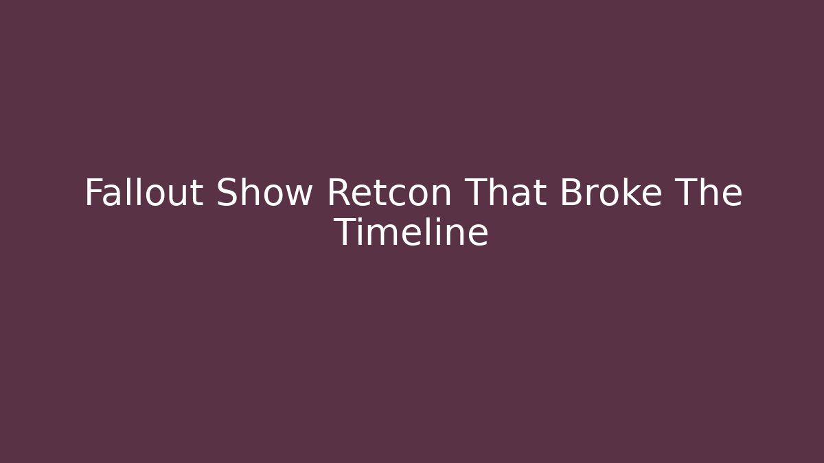 Fallout Show Retcon That Broke The Timeline