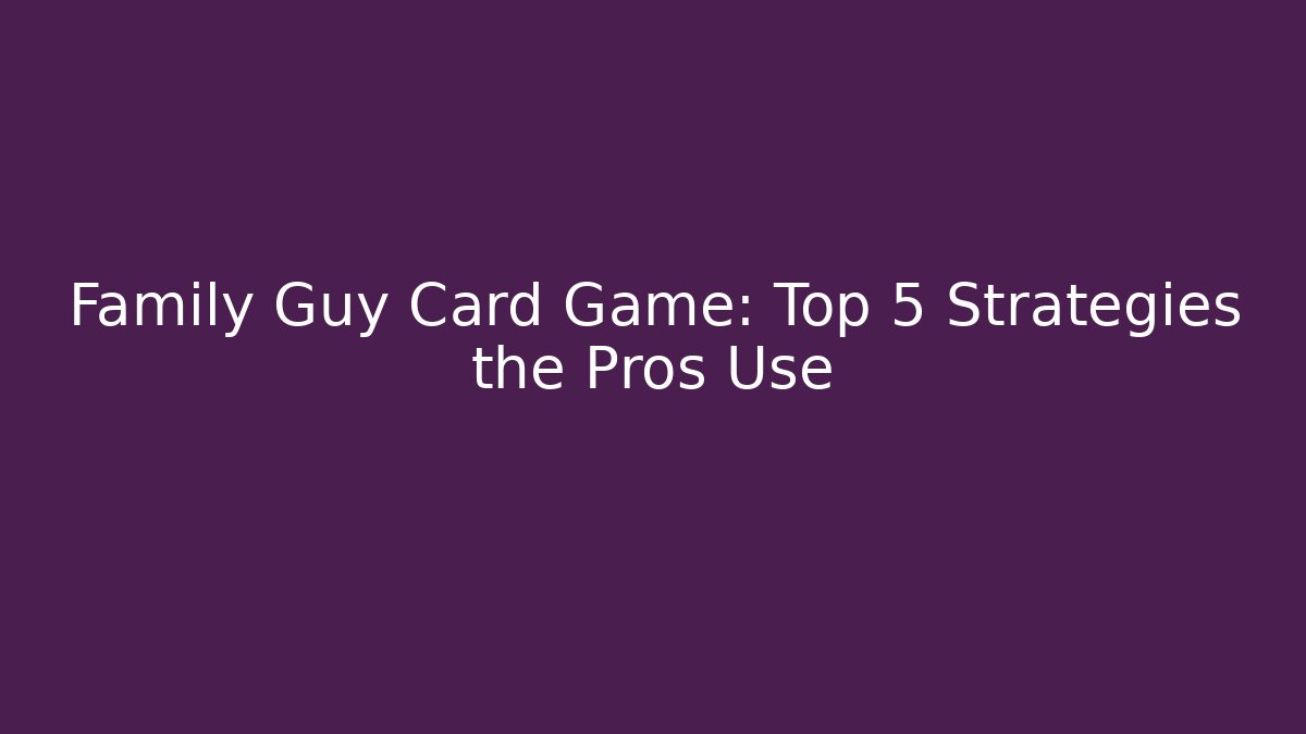 Family Guy Card Game: Top 5 Strategies the Pros Use
