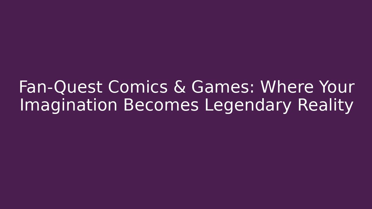 Fan-Quest Comics & Games: Where Your Imagination Becomes Legendary Reality