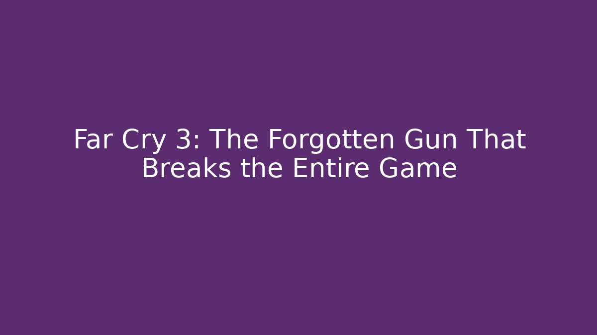 Far Cry 3: The Forgotten Gun That Breaks the Entire Game