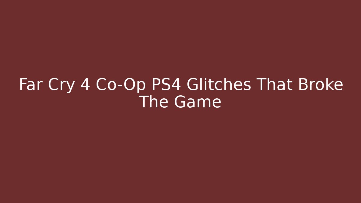 Far Cry 4 Co-Op PS4 Glitches That Broke The Game