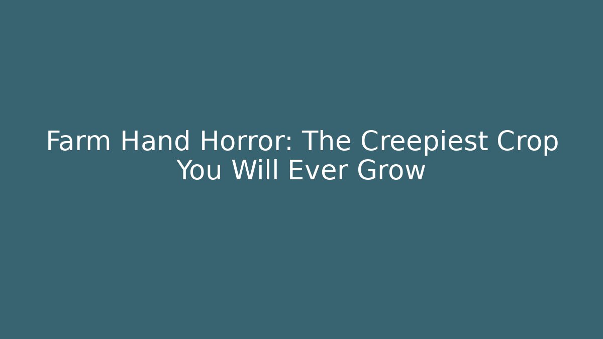 Farm Hand Horror: The Creepiest Crop You Will Ever Grow