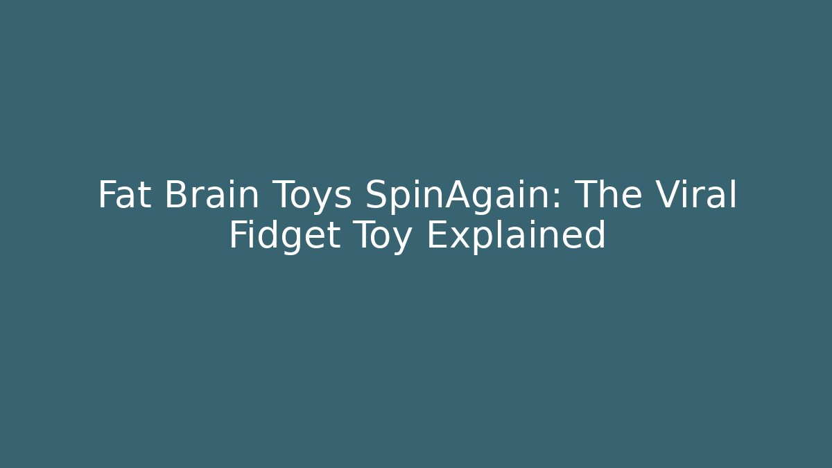 Fat Brain Toys SpinAgain: The Viral Fidget Toy Explained