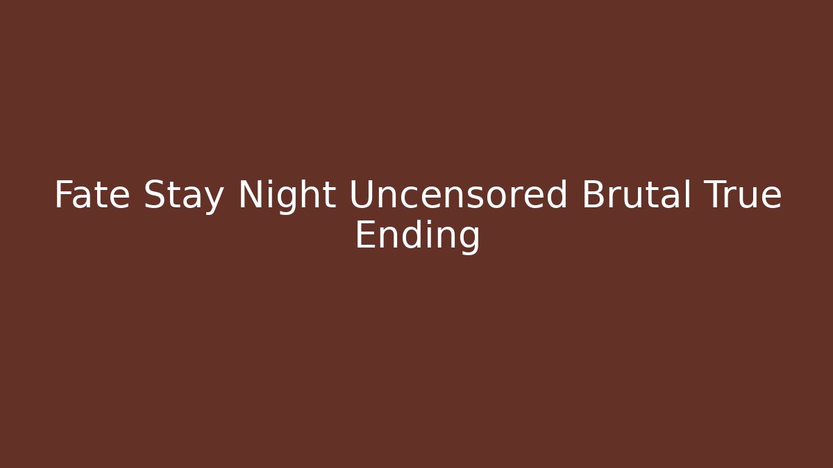 Fate Stay Night Uncensored Brutal True Ending