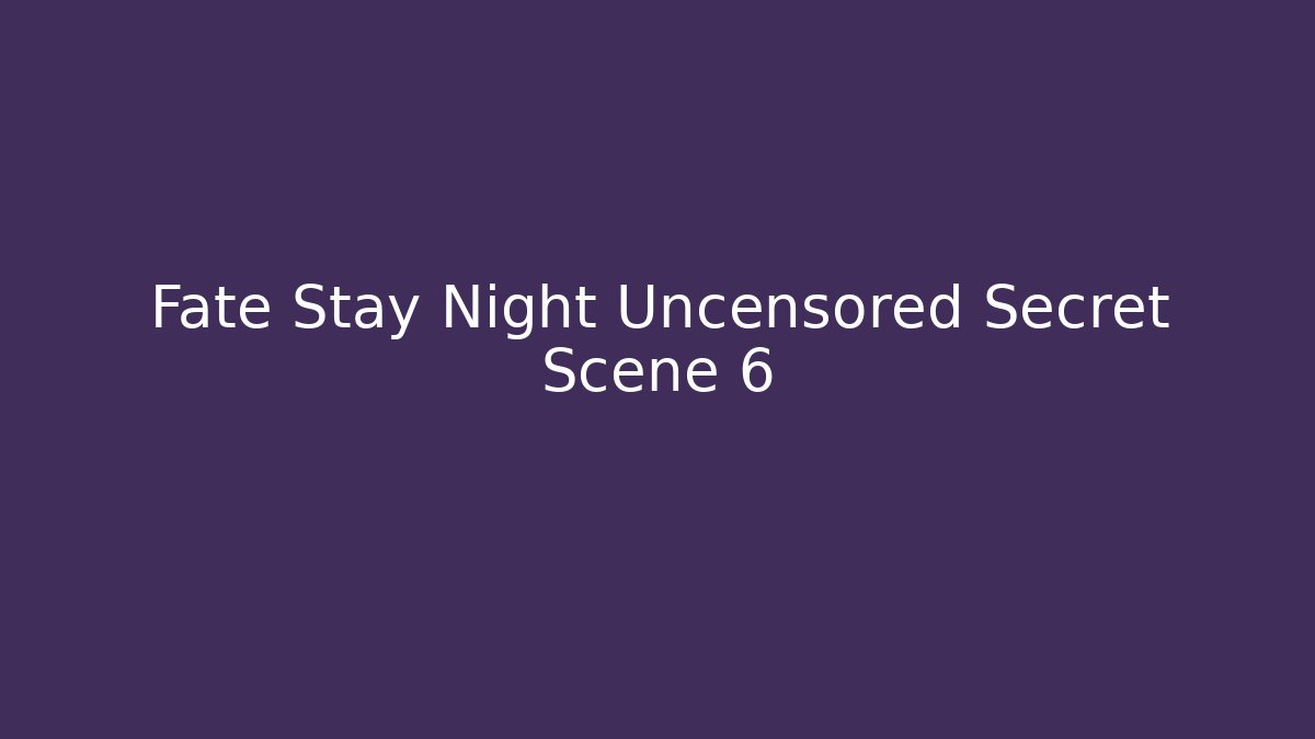 Fate Stay Night Uncensored Secret Scene 6