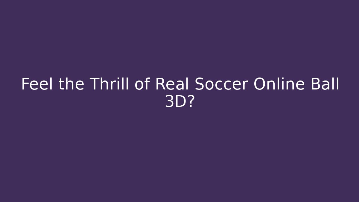 Feel the Thrill of Real Soccer Online Ball 3D?