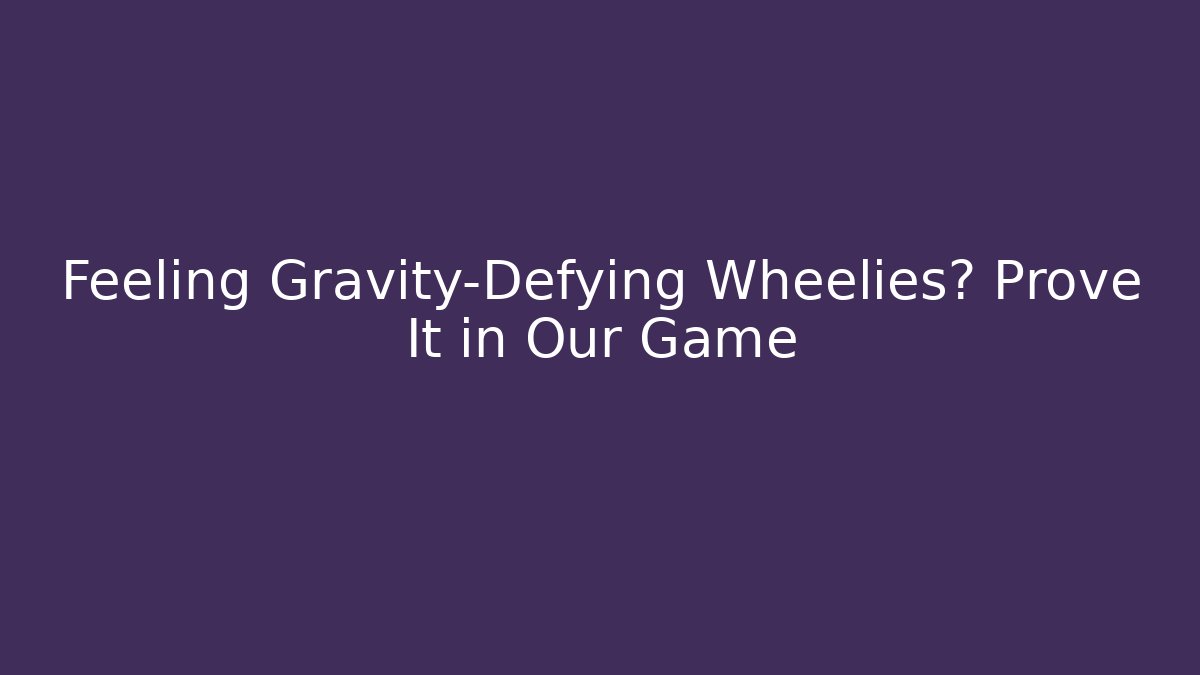 Feeling Gravity-Defying Wheelies? Prove It in Our Game