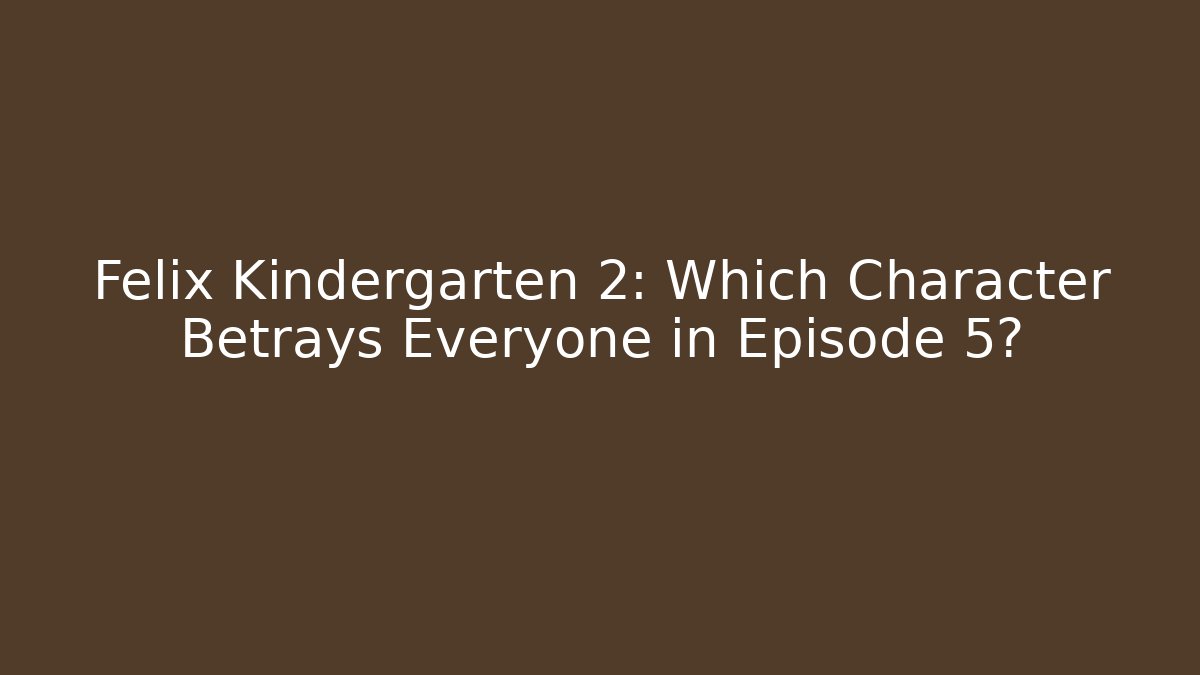 Felix Kindergarten 2: Which Character Betrays Everyone in Episode 5?