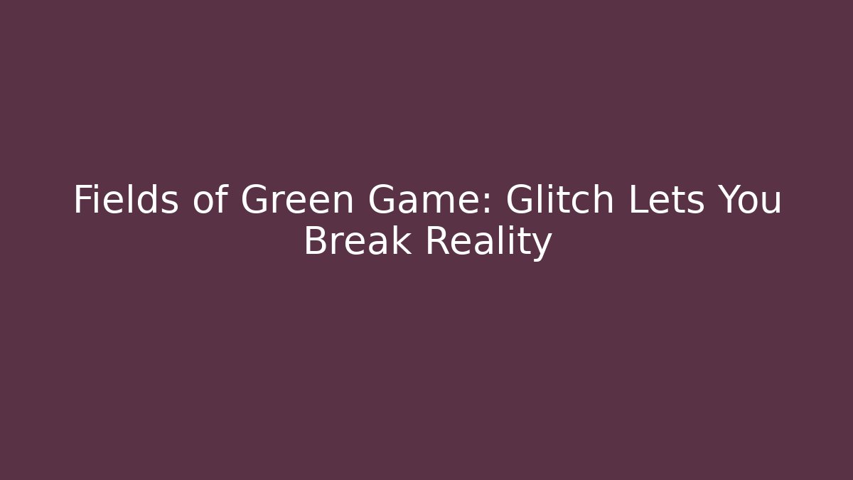 Fields of Green Game: Glitch Lets You Break Reality