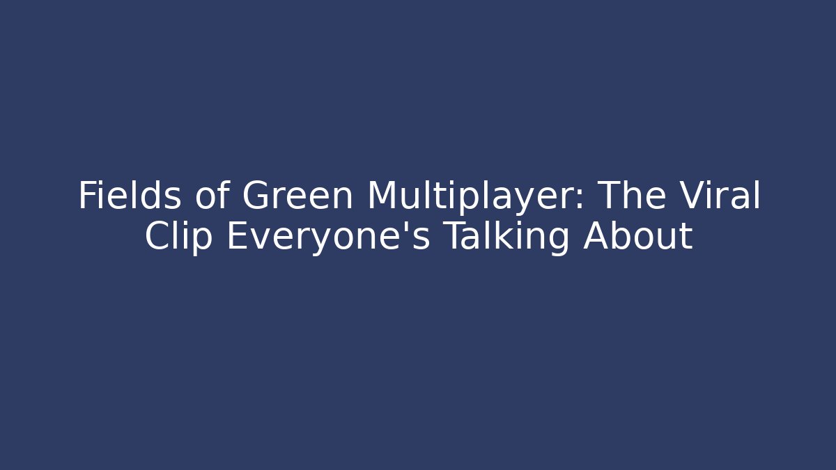 Fields of Green Multiplayer: The Viral Clip Everyone's Talking About