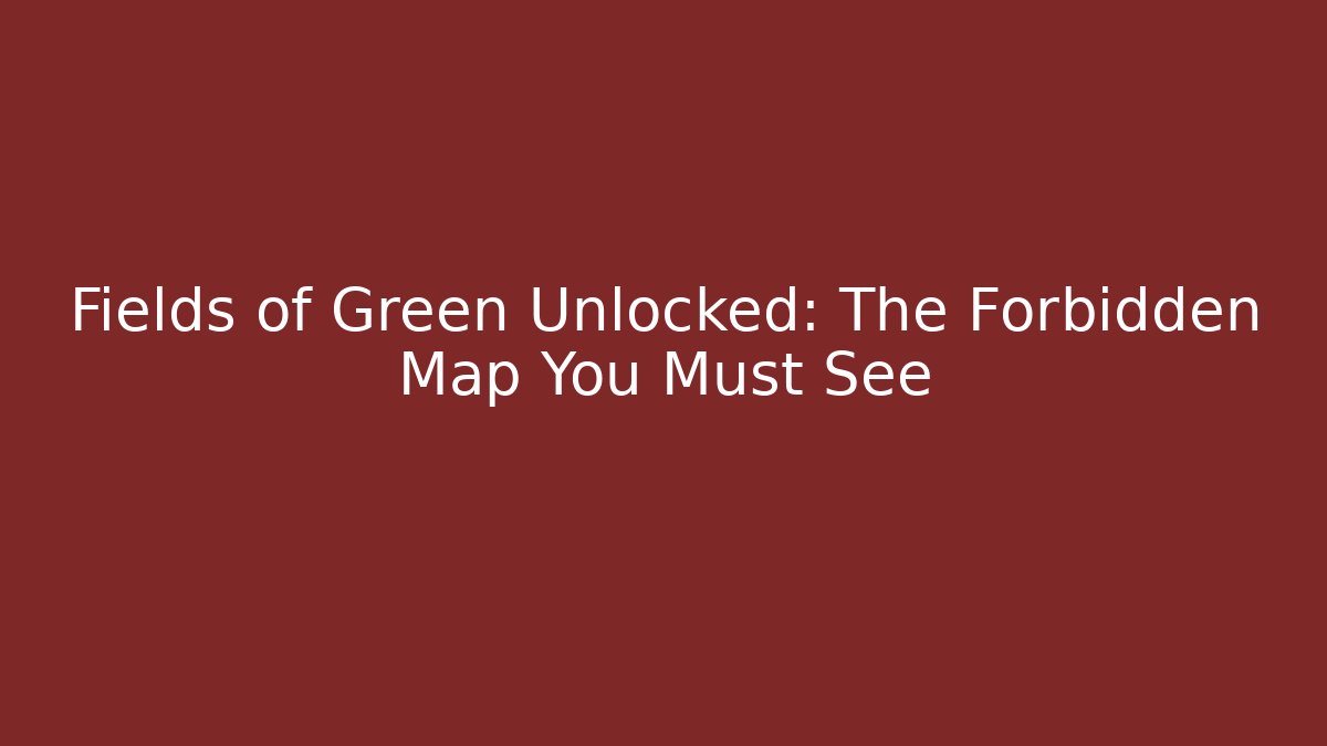 Fields of Green Unlocked: The Forbidden Map You Must See