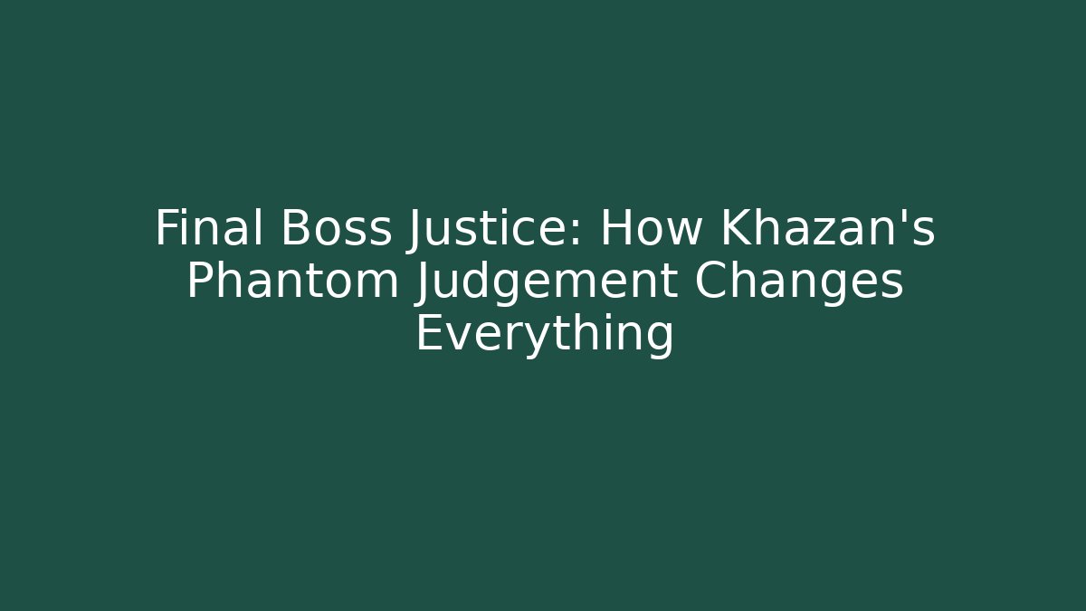 Final Boss Justice: How Khazan's Phantom Judgement Changes Everything