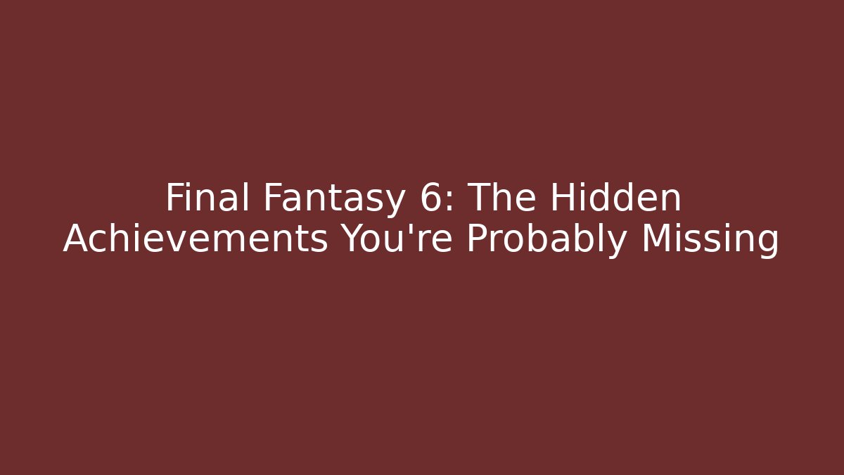 Final Fantasy 6: The Hidden Achievements You’re Probably Missing