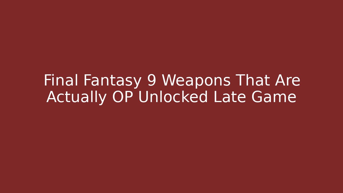 Final Fantasy 9 Weapons That Are Actually OP Unlocked Late Game