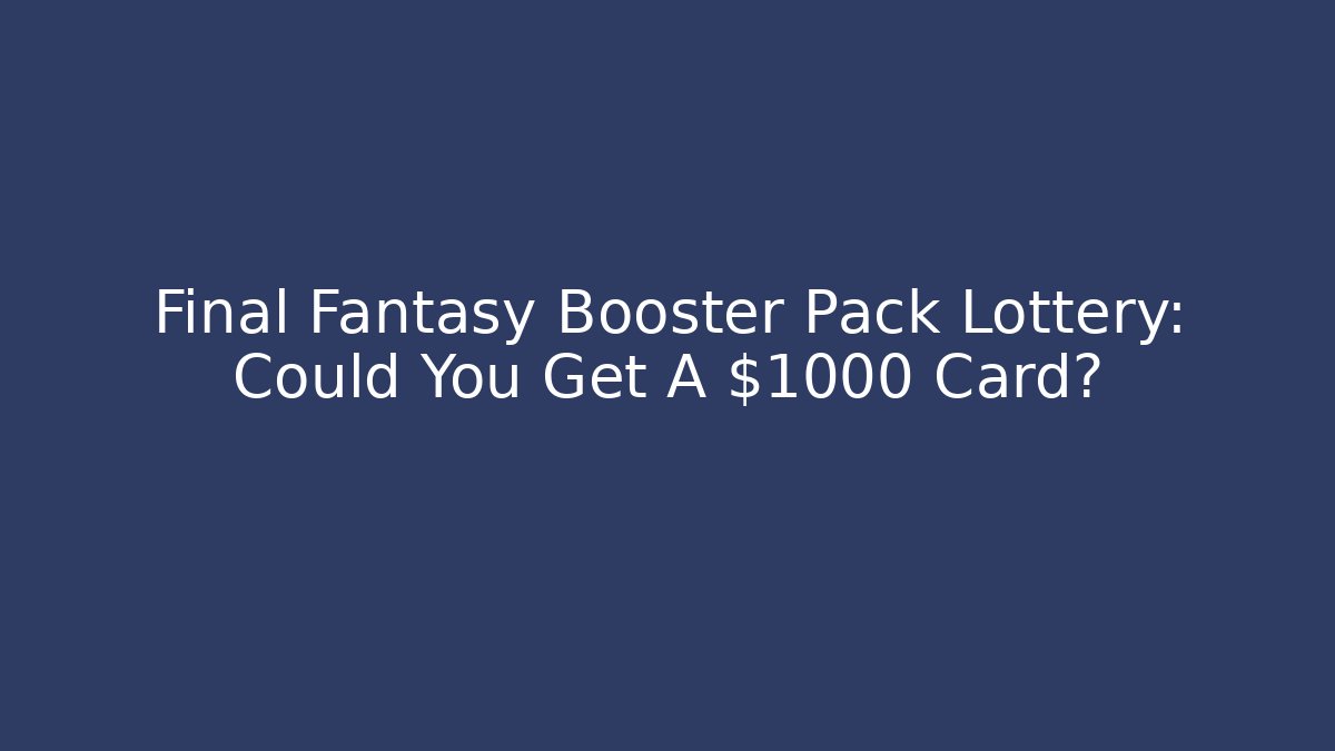 Final Fantasy Booster Pack Lottery: Could You Get A $1000 Card?