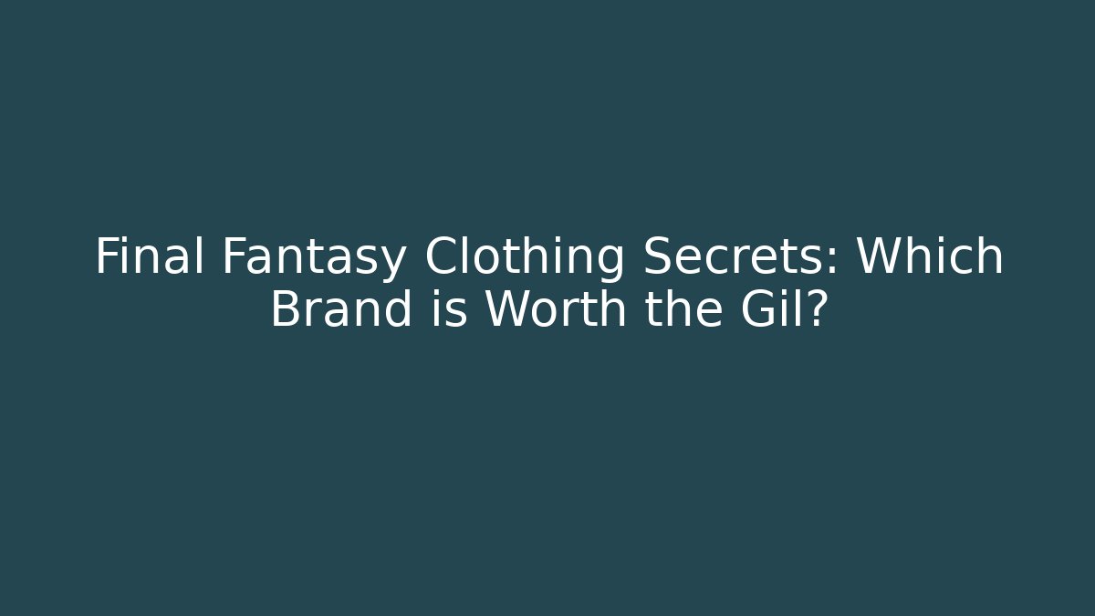Final Fantasy Clothing Secrets: Which Brand is Worth the Gil?