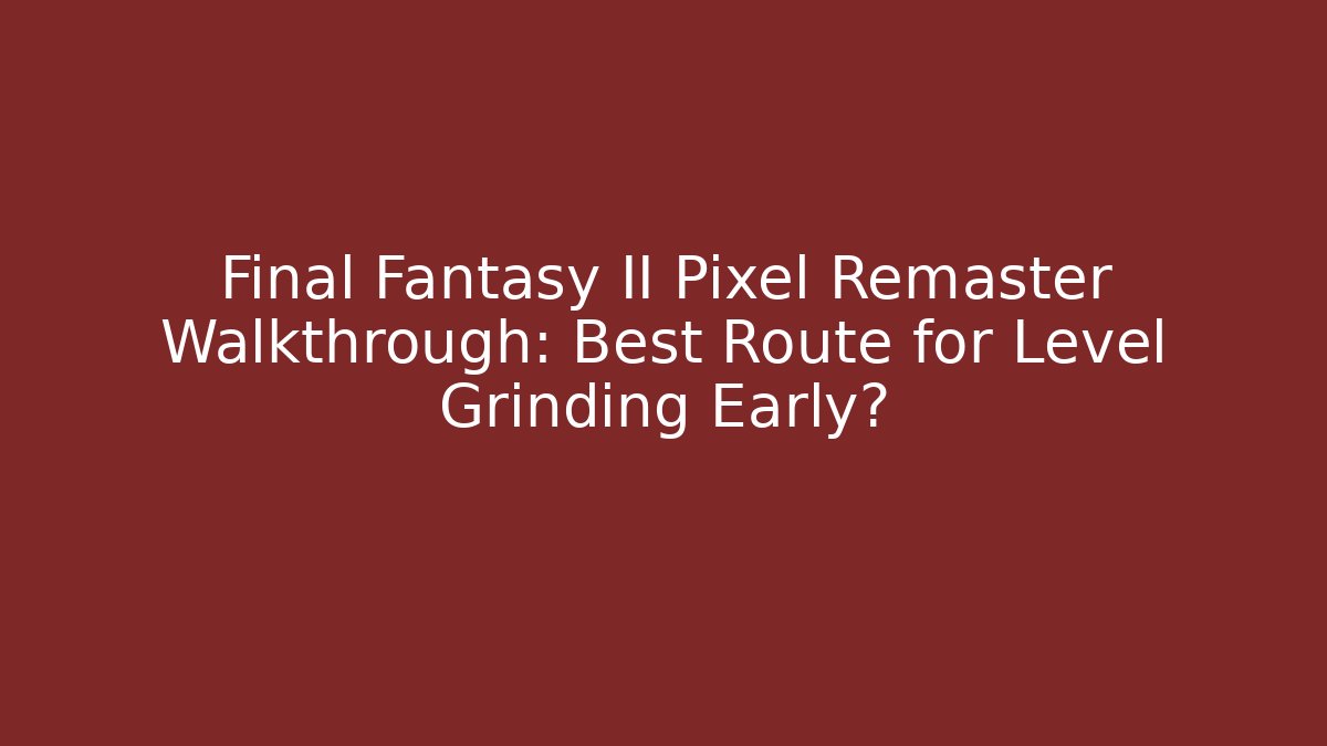 Final Fantasy II Pixel Remaster Walkthrough: Best Route for Level Grinding Early?
