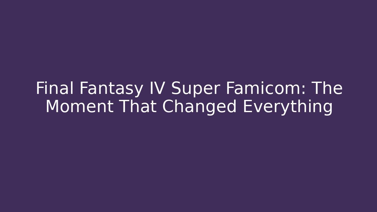 Final Fantasy IV Super Famicom: The Moment That Changed Everything