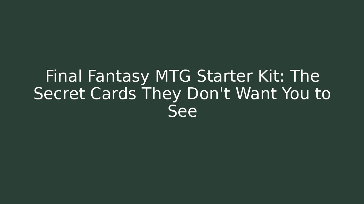 Final Fantasy MTG Starter Kit: The Secret Cards They Don't Want You to See